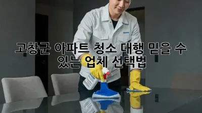 고창군 아파트 청소 대행, 믿을 수 있는 업체 선택법!