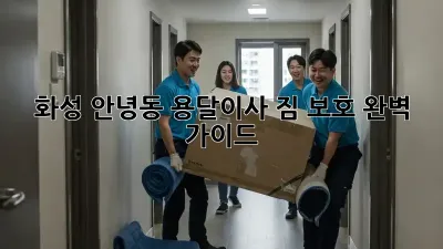화성 안녕동 용달이사 짐 보호 완벽 가이드
