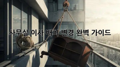 사무실 이사? 배치 변경 완벽 가이드!