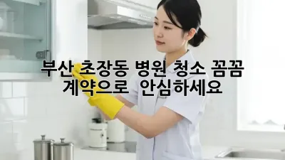 부산 초장동 병원 청소, 꼼꼼 계약으로 ✨ 안심하세요!