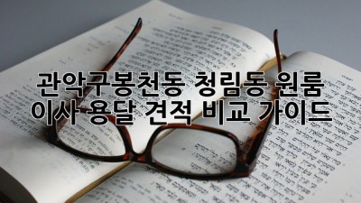 관악구(봉천동, 청림동) 원룸 이사 용달 견적 비교 가이드