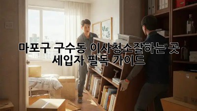 마포구 구수동 이사청소🧹✨잘하는 곳! 세입자 필독 가이드
